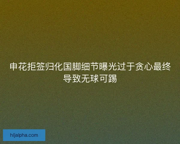 申花拒签归化国脚细节曝光过于贪心最终导致无球可踢
